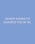 I'm not going to divorce you at 40 - Greeting Card - Chive Ceramics Studio - Cards - Chive Ceramics Studio