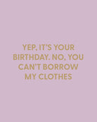 Yep, it’s your birthday. No, you can’t borrow my clothes. - Greeting Card - Chive Ceramics Studio - Cards - Chive Ceramics Studio