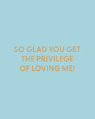 So glad you get the privilege of loving me! - Greeting Card - Chive Ceramics Studio - Cards - Chive Ceramics Studio
